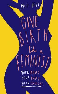 Give Birth Like a Feminist - Milli Hill