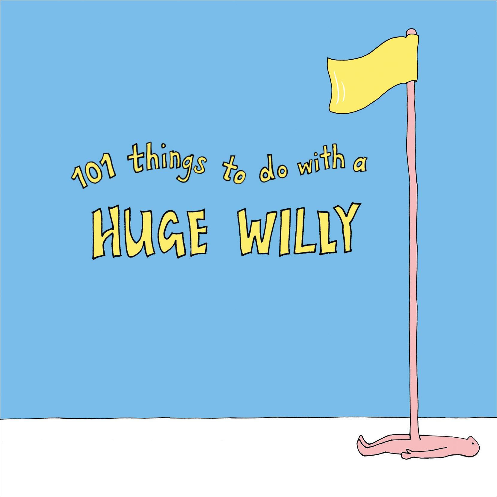 101 Things to do with a Huge Willy -  