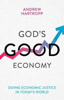 God's Good Economy: Doing Economic Justice In Today's World - Andrew Hartropp