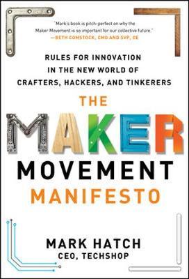 Maker Movement Manifesto: Rules for Innovation in the New Wo - Mark Hatch