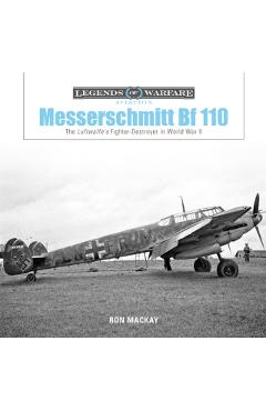 Messerschmitt Bf 110: The Luftwaffe's Fighter Destroyer in W - Ron Mackay
