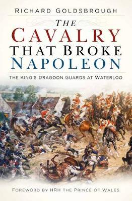 Cavalry that Broke Napoleon - Richard Goldsbrough