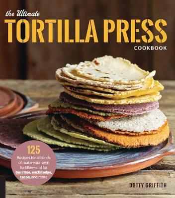Ultimate Tortilla Press Cookbook - Dotty Griffith