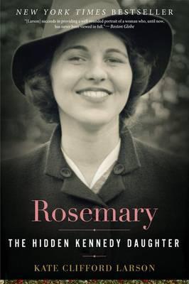 Rosemary: The Hidden Kennedy Daughter - Kate Clifford Larson
