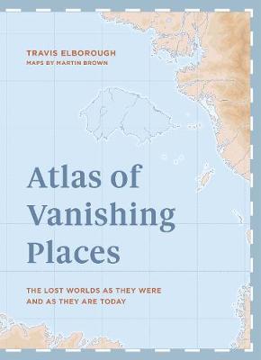 Atlas of Vanishing Places - Travis Elborough