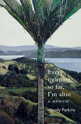 Every morning, so far, I'm alive - Wendy Parkins