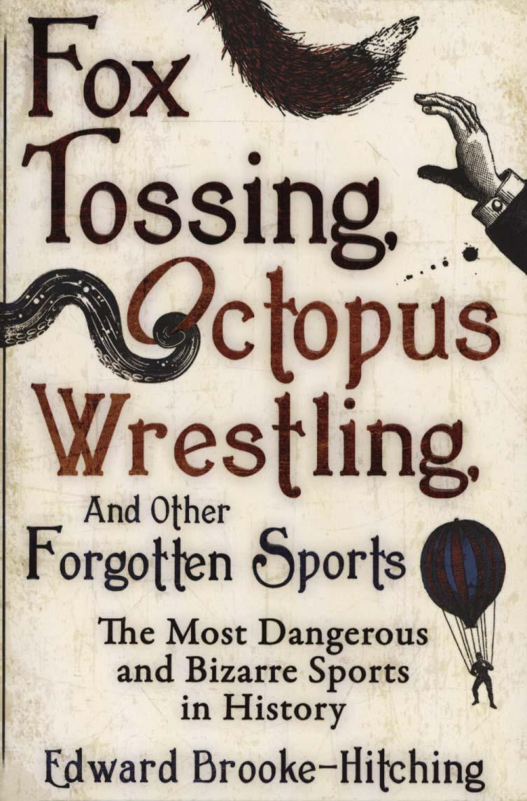 Fox Tossing, Octopus Wrestling and Other Forgotten Sports - Edward Brooke-Hitching