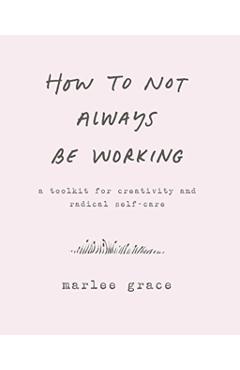 Coperta cărții 'How to Not Always Be Working - Marlee Grace'
