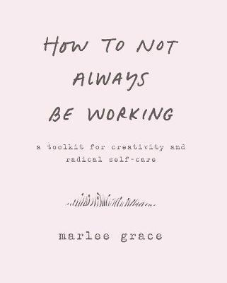 How to Not Always Be Working - Marlee Grace