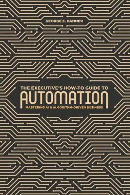 Executive's How-To Guide to Automation - George E Danner