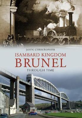 Isambard Kingdom Brunel Through Time - John Christopher