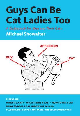 Guys Can Be Cat Ladies Too:A Guidebook for Men and Their Cat - Michael Showalter