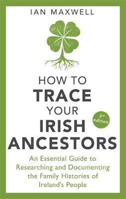 How to Trace Your Irish Ancestors 3rd Edition - Dr Ian Maxwell