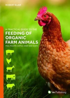Practical Guide to the Feeding of Organic Farm Animals - Robert Blair