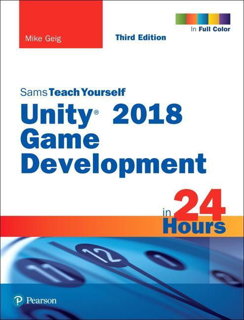 Unity 2018 Game Development in 24 Hours, Sams Teach Yourself - Mike Geig