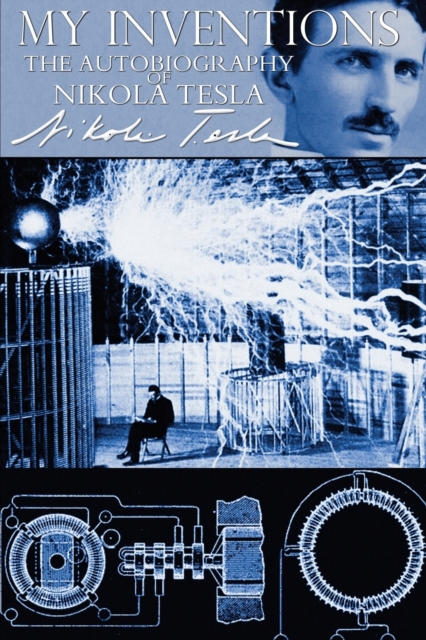 My Inventions - The Autobiography of Nikola Tesla - Nikola Tesla