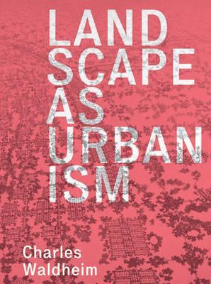 Landscape as Urbanism - Charles Waldheim
