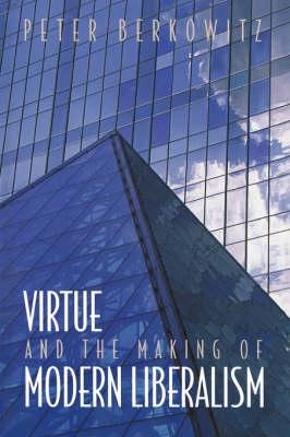Virtue and the Making of Modern Liberalism - Peter Berkowitz
