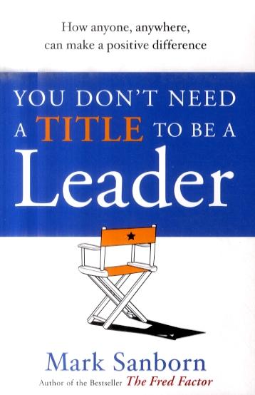 You Don't Need a Title to be a Leader - Mark Sanborn