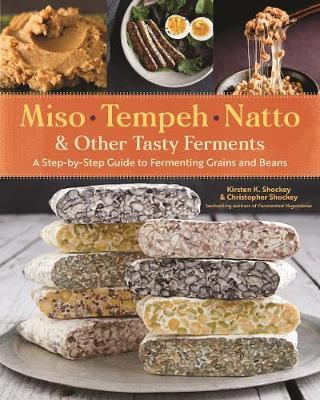 Miso, Tempeh, Natto and Other Tasty Ferments: A Step-by-Step - Kirsten K Shockey