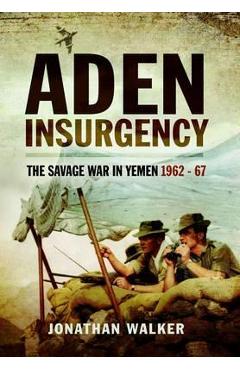 Coperta cărții 'Aden Insurgency: The Savage War in Yemen 1962-67 - Jonathan Walker'