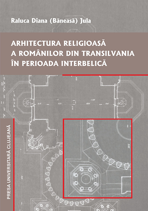 Arhitectura religioasa a romanilor din Transilvania in perioada interbelica - Raluca Diana Baneasa Jula