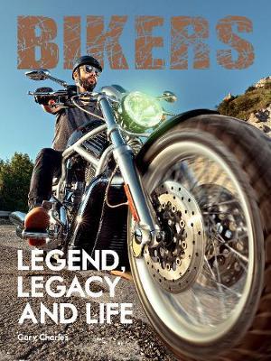 Bikers:Legend, Legacy and Life - Gary Charles