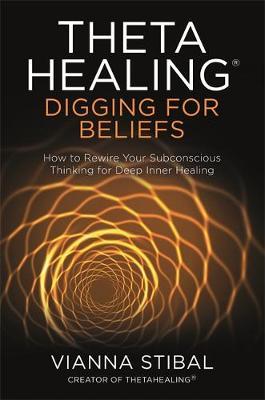 ThetaHealing (R): Digging for Beliefs: How to Rewire Your Subconscious Thinking for Deep Inner Healing - Vianna Stibal