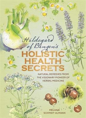 Hildegard of Bingen's Holistic Health Secrets - Melanie Schmidt-Ulmann