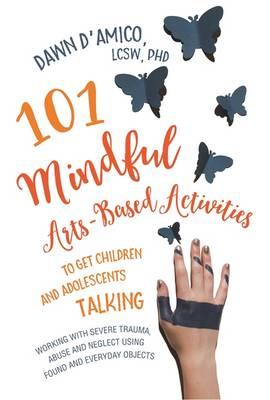 101 Mindful Arts-Based Activities to Get Children and Adoles - Dawn D'Amico