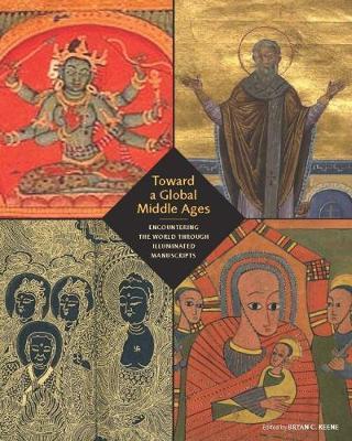 Toward a Global Middle Ages - Encountering the World through - Bryan C Keene