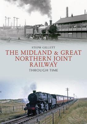 Midland & Great Northern Joint Railway Through Time - Steph Gillett