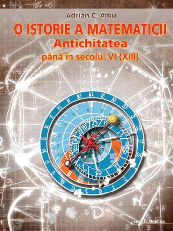 O istorie a matematicii: Antichitatea pana in secolul VI (XIII) - Adrian C. Albu
