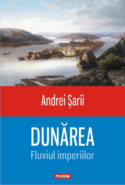 Dunarea. Fluviul imperiilor - Andrei Sarii