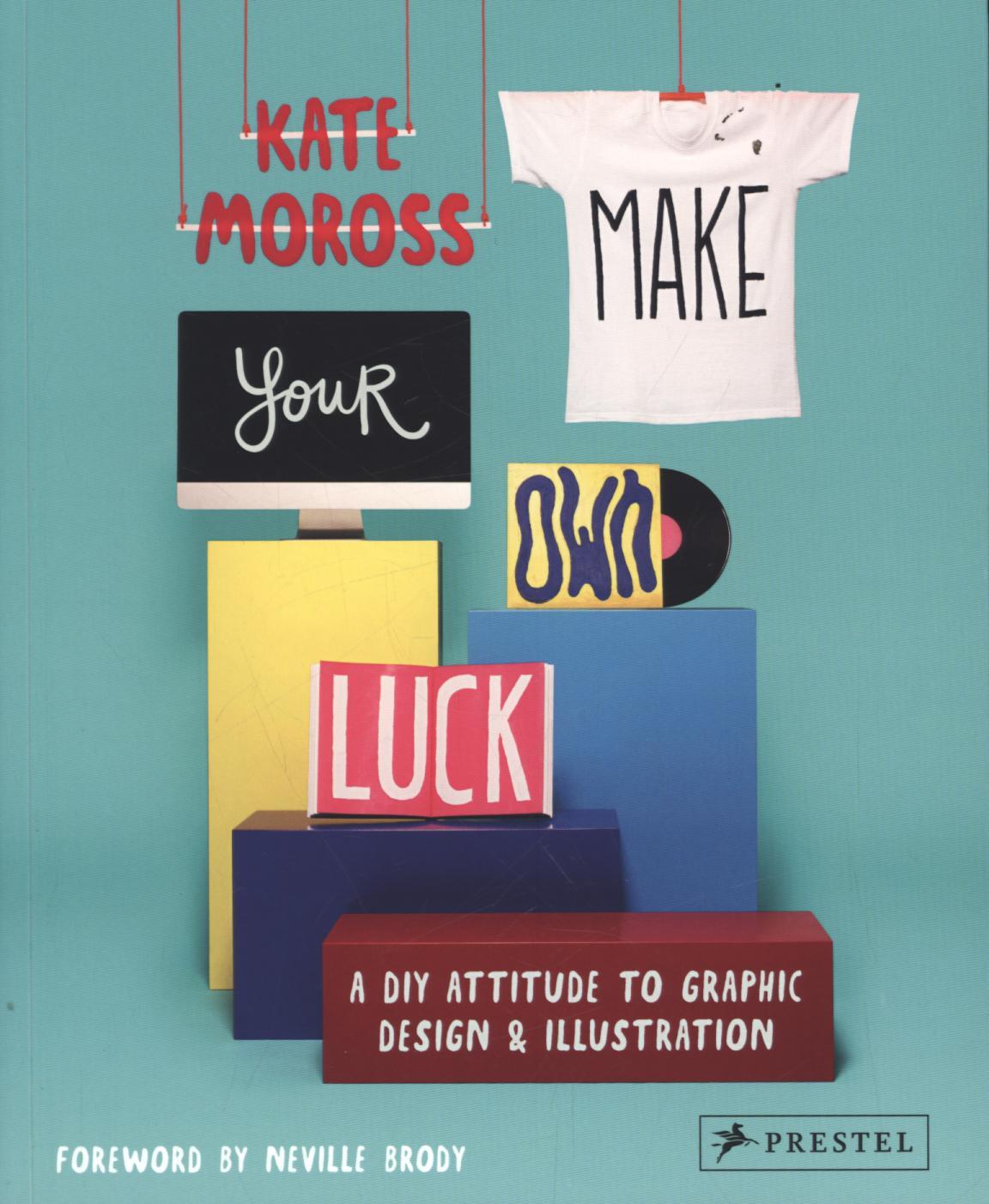 Make Your Own Luck: A DIY Attitude to Graphic Design and Ill - Kate Moross