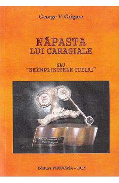 Coperta cărții 'Năpasta lui Caragiale sau neîmplinitele iubiri - George V. Grigore'