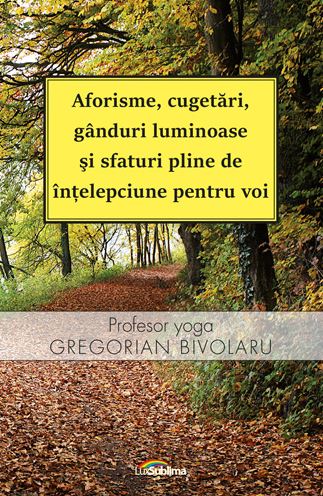 Aforisme, cugetari, ganduri luminoase si sfaturi pline de intelepciune pentru voi - Gregorian Bivolaru