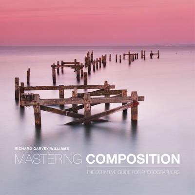 Mastering Composition: The Definitive Guide for Photographer - Richard Garvey Williams