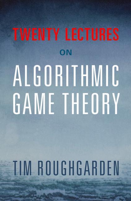 Twenty Lectures on Algorithmic Game Theory - Tim Roughgarden