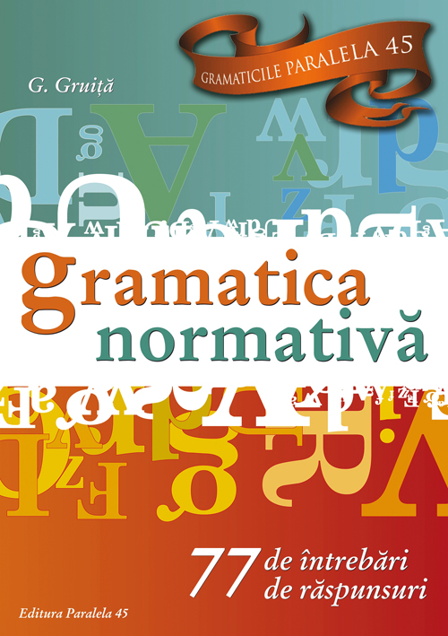 Gramatica normativa. 77 de intrebari. 77 de raspunsuri - G. Gruita