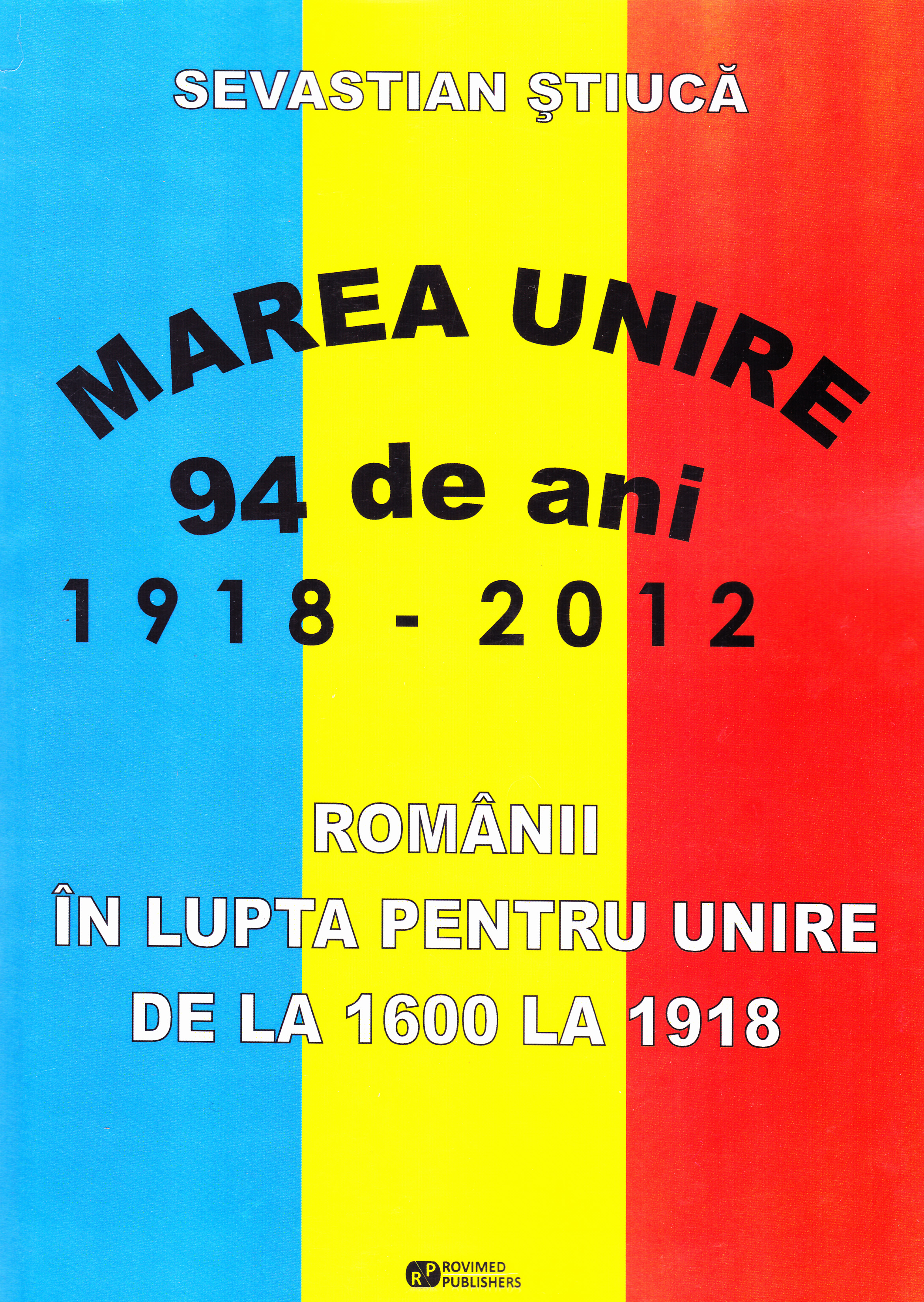 Marea Unire 1918-2012. Romanii in lupta pentru Unire de la 1600 la 1918 - Sevastian Stiuca