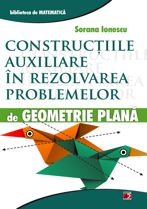 Constructiile auxiliare in rezolvarea problemelor de geometrie plana - Sorana Ionescu