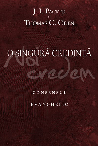 O singura credinta: consensul evanghelic - J.I. Packer, Thomas C. Oden