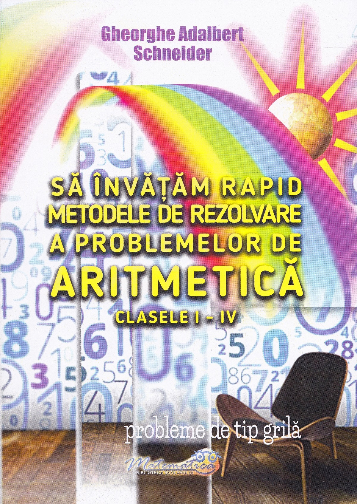 Sa invatam rapid metodele de rezolvare a problemelor de aritmetica - Clasele 1-4 - Gheorghe Adalbert Schne