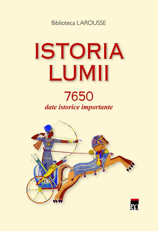 Istoria lumii. 7650 date istorice importante - Biblioteca Larousse