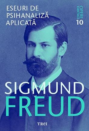 Opere esentiale 10 - Eseuri de psihanaliza aplicata - Sigmund Freud
