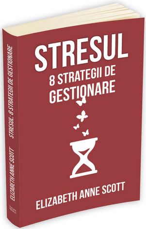 Stresul: 8 strategii de gestionare - Elizabeth Anne Scott