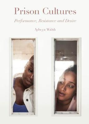 Prison Cultures - Performance, Resistance, Desire - Alwyn Walsh