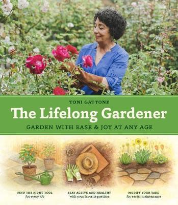 Lifelong Gardener: Garden with Ease and Joy at Any Age - Toni Gattone