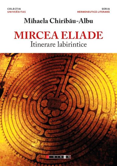 Mircea Eliade, itinerare labirintice - Mihaela Chiribau-Albu